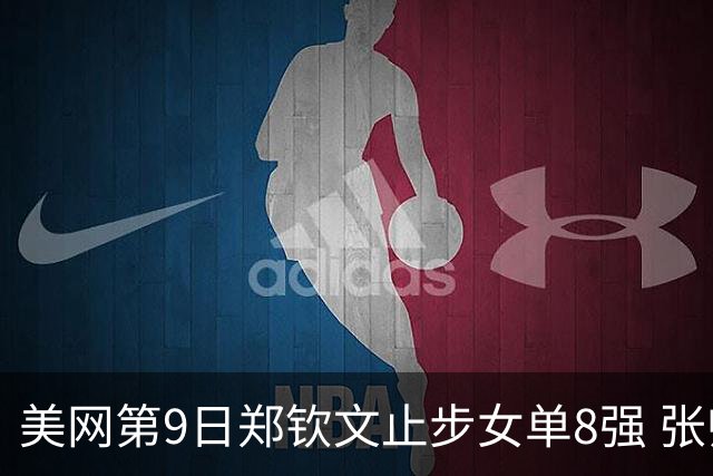 美网第9日郑钦文止步女单8强 张帅组合进半决赛