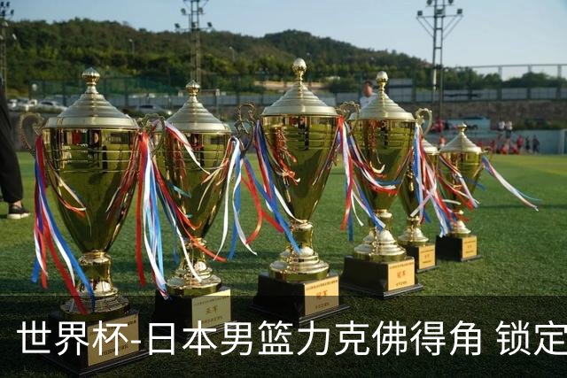 世界杯-日本男篮力克佛得角 锁定巴黎奥运名额